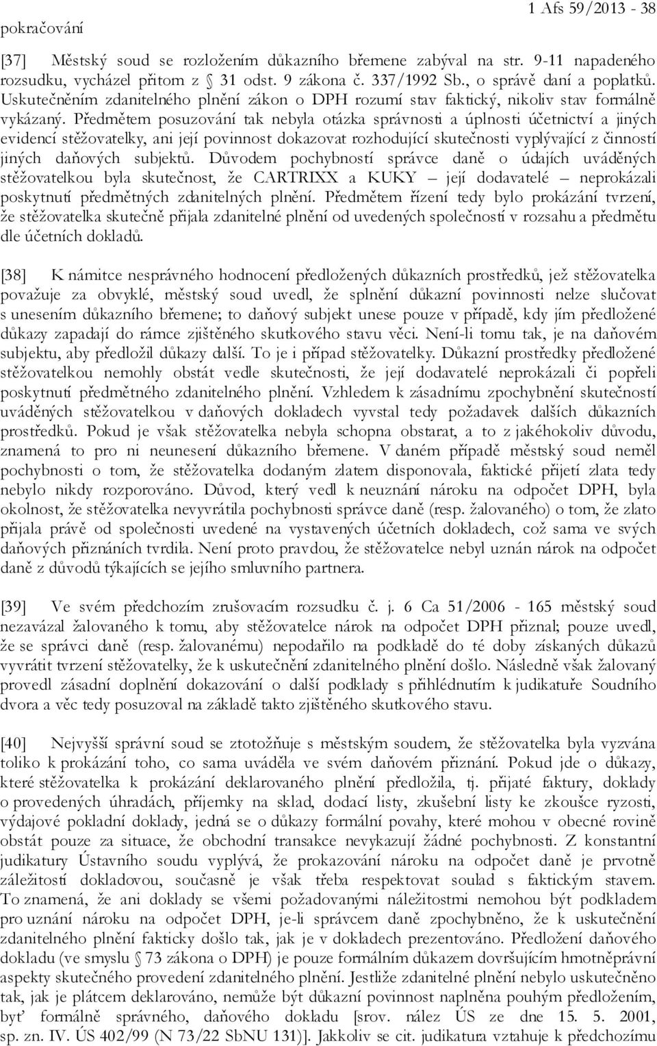 Předmětem posuzování tak nebyla otázka správnosti a úplnosti účetnictví a jiných evidencí stěžovatelky, ani její povinnost dokazovat rozhodující skutečnosti vyplývající z činností jiných daňových