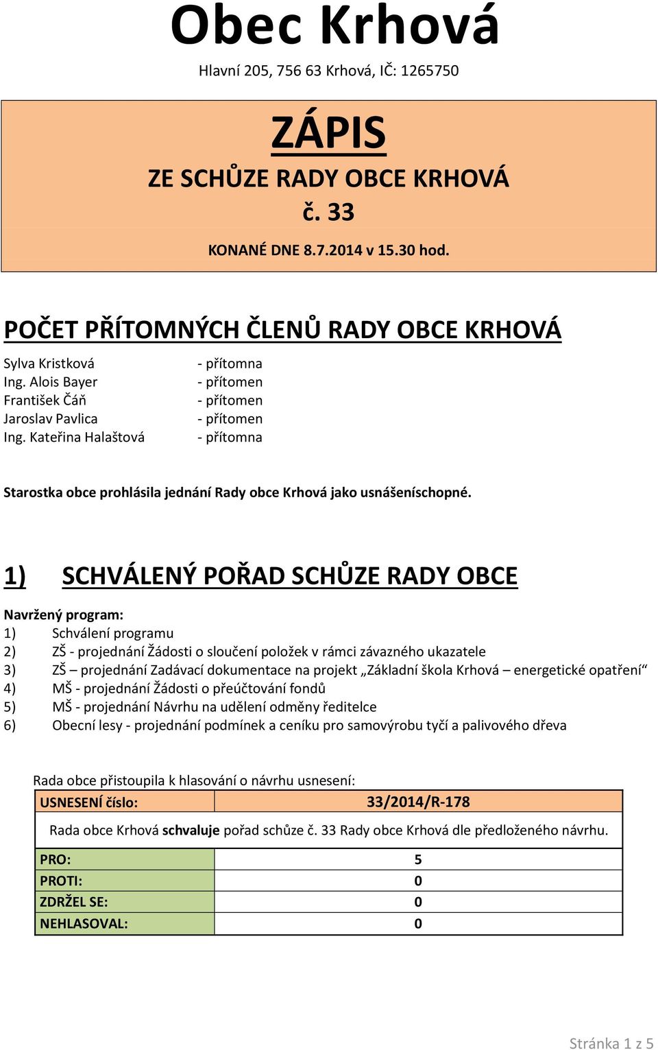 1) SCHVÁLENÝ POŘAD SCHŮZE RADY OBCE Navržený program: 1) Schválení programu 2) ZŠ - projednání Žádosti o sloučení položek v rámci závazného ukazatele 3) ZŠ projednání Zadávací dokumentace na projekt