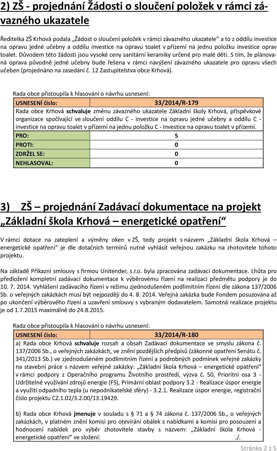 S tím, že plánovaná oprava původně jedné učebny bude řešena v rámci navýšení závazného ukazatele pro opravu všech učeben (projednáno na zasedání č. 12 Zastupitelstva obce Krhová).