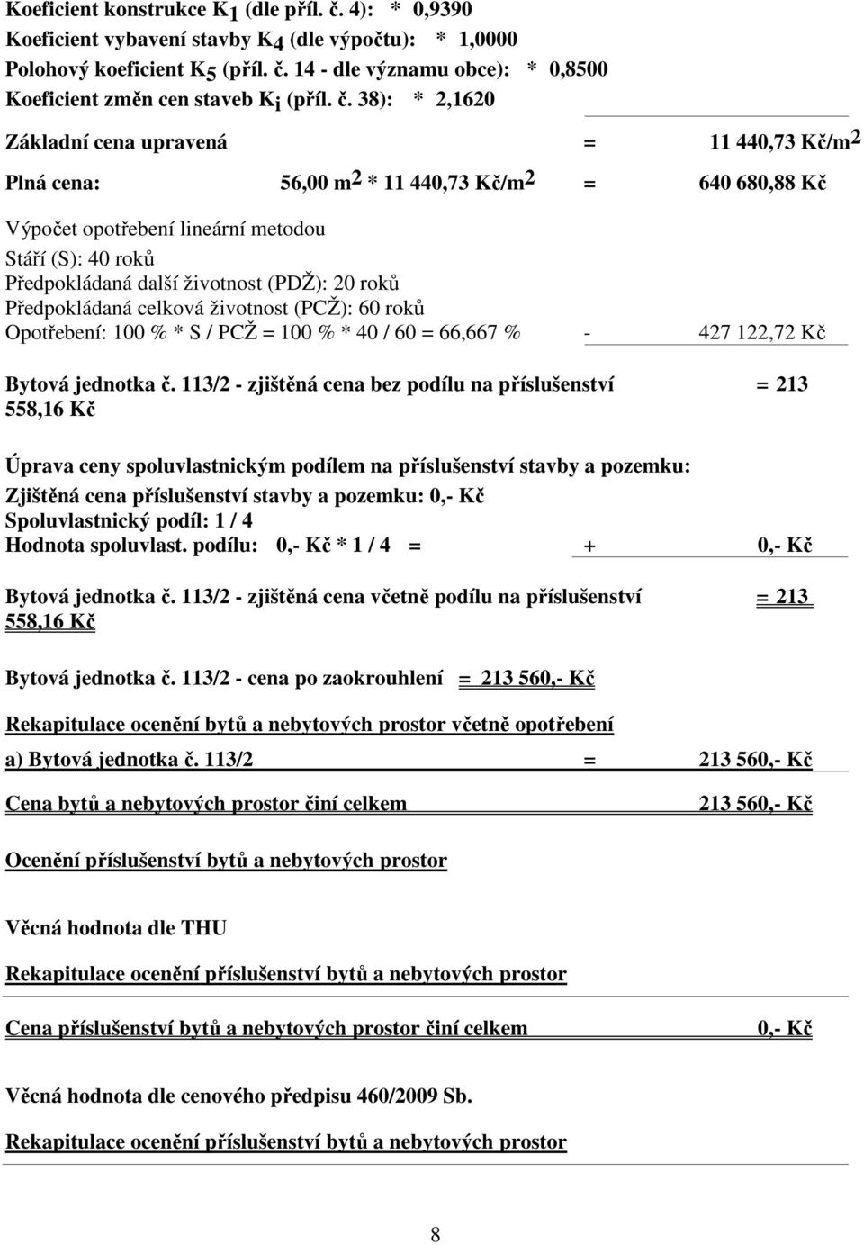 (PDŽ): 20 roků Předpokládaná celková životnost (PCŽ): 60 roků Opotřebení: 100 % * S / PCŽ = 100 % * 40 / 60 = 66,667 % - 427 122,72 Kč Bytová jednotka č.