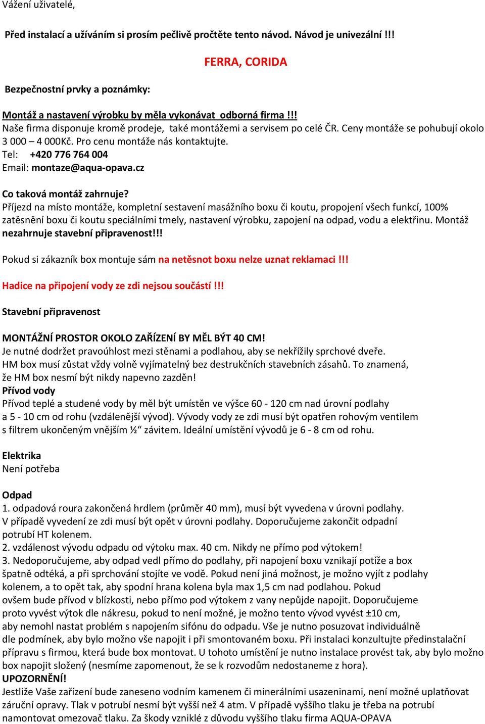 Ceny montáže se pohubují okolo 3 000 4 000Kč. Pro cenu montáže nás kontaktujte. Tel: +420 776 764 004 Email: montaze@aqua opava.cz Co taková montáž zahrnuje?