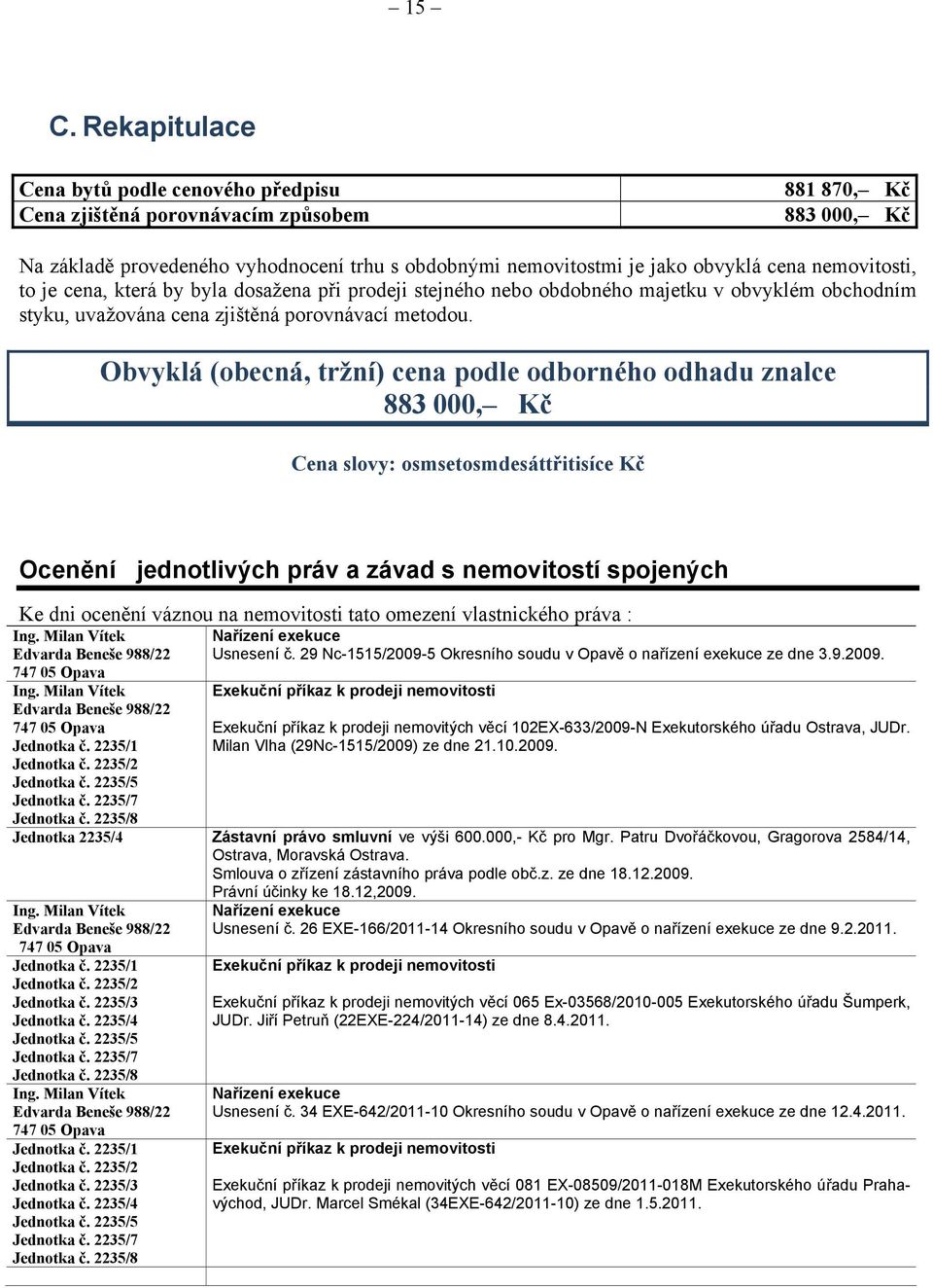 Obvyklá (obecná, tržní) cena podle odborného odhadu znalce 883 000, Kč Cena slovy: osmsetosmdesáttřitisíce Kč Ocenění jednotlivých práv a závad s nemovitostí spojených Ke dni ocenění váznou na