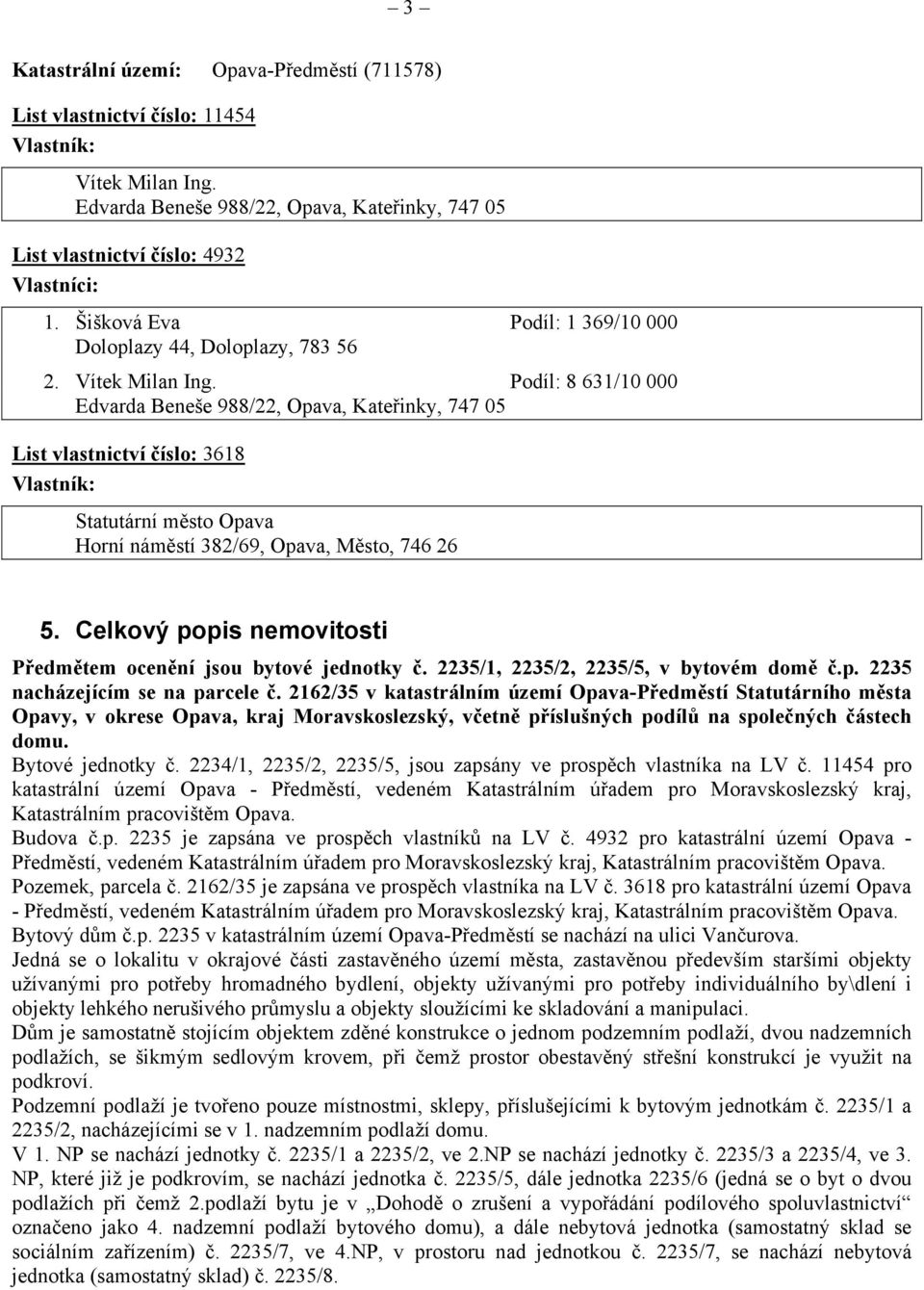 Podíl: 8 631/10 000 Edvarda Beneše 988/22, Opava, Kateřinky, 747 05 List vlastnictví číslo: 3618 Vlastník: Statutární město Opava Horní náměstí 382/69, Opava, Město, 746 26 5.