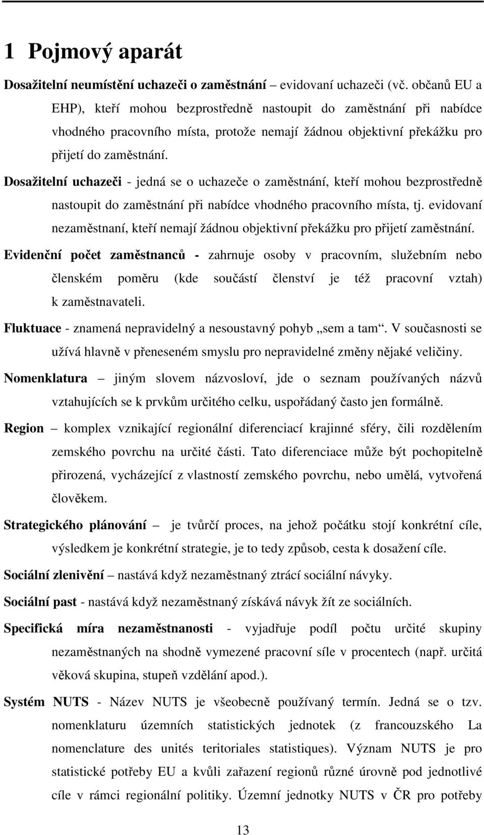 Dosažitelní uchazeči - jedná se o uchazeče o zaměstnání, kteří mohou bezprostředně nastoupit do zaměstnání při nabídce vhodného pracovního místa, tj.