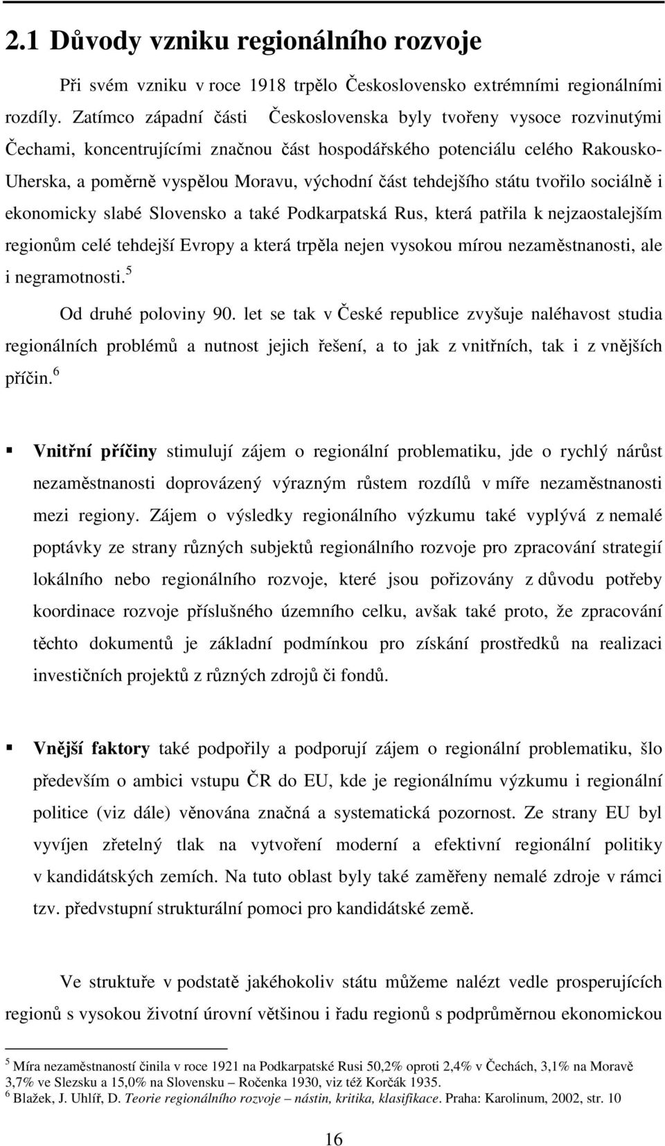 tehdejšího státu tvořilo sociálně i ekonomicky slabé Slovensko a také Podkarpatská Rus, která patřila k nejzaostalejším regionům celé tehdejší Evropy a která trpěla nejen vysokou mírou