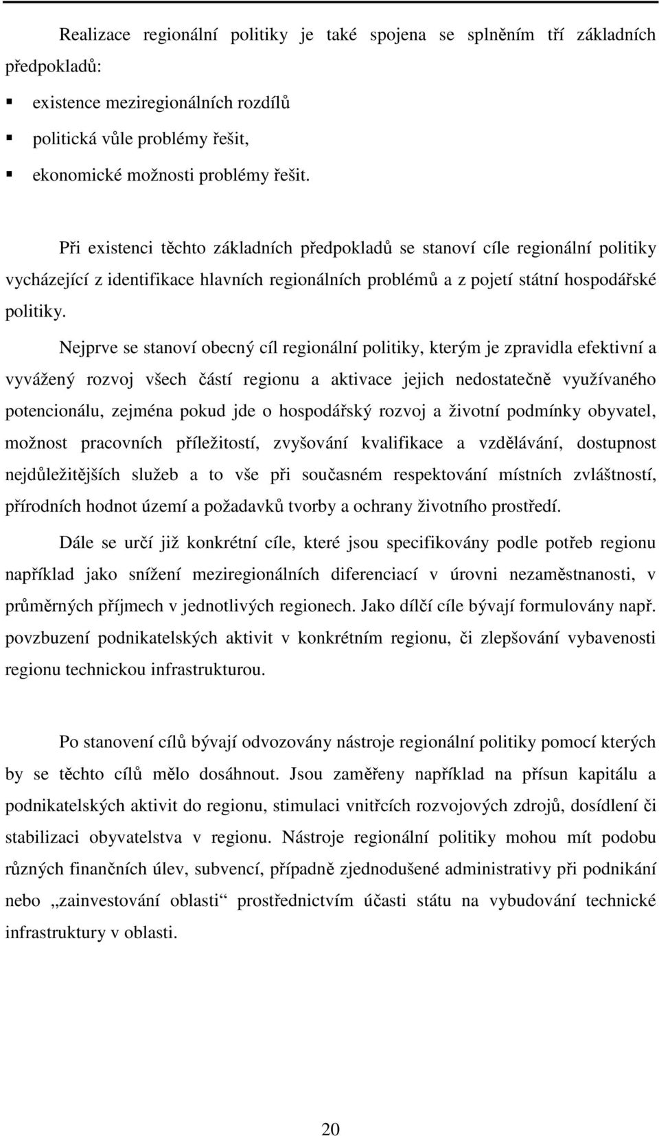 Nejprve se stanoví obecný cíl regionální politiky, kterým je zpravidla efektivní a vyvážený rozvoj všech částí regionu a aktivace jejich nedostatečně využívaného potencionálu, zejména pokud jde o