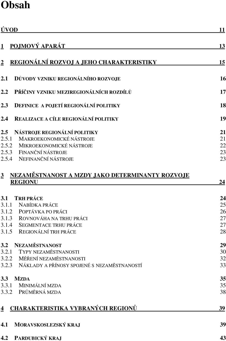 5.4 NEFINANČNÍ NÁSTROJE 23 3 NEZAMĚSTNANOST A MZDY JAKO DETERMINANTY ROZVOJE REGIONU 24 3.1 TRH PRÁCE 24 3.1.1 NABÍDKA PRÁCE 25 3.1.2 POPTÁVKA PO PRÁCI 26 3.1.3 ROVNOVÁHA NA TRHU PRÁCI 27 3.1.4 SEGMENTACE TRHU PRÁCE 27 3.