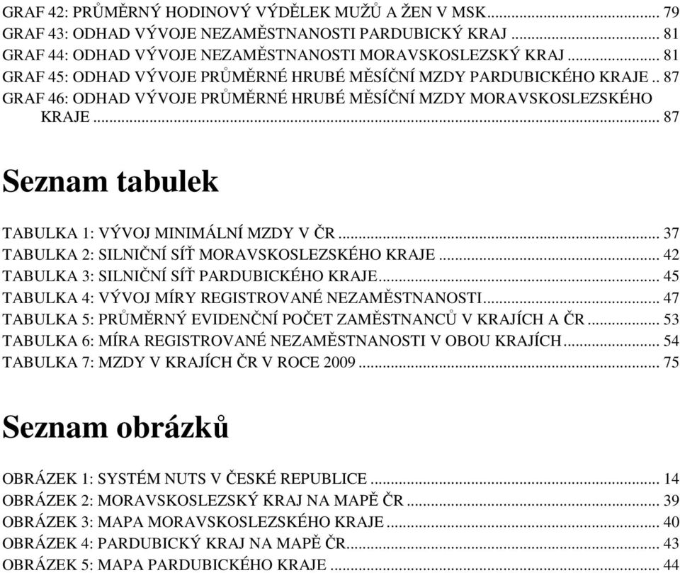 .. 87 Seznam tabulek TABULKA 1: VÝVOJ MINIMÁLNÍ MZDY V ČR... 37 TABULKA 2: SILNIČNÍ SÍŤ MORAVSKOSLEZSKÉHO KRAJE... 42 TABULKA 3: SILNIČNÍ SÍŤ PARDUBICKÉHO KRAJE.