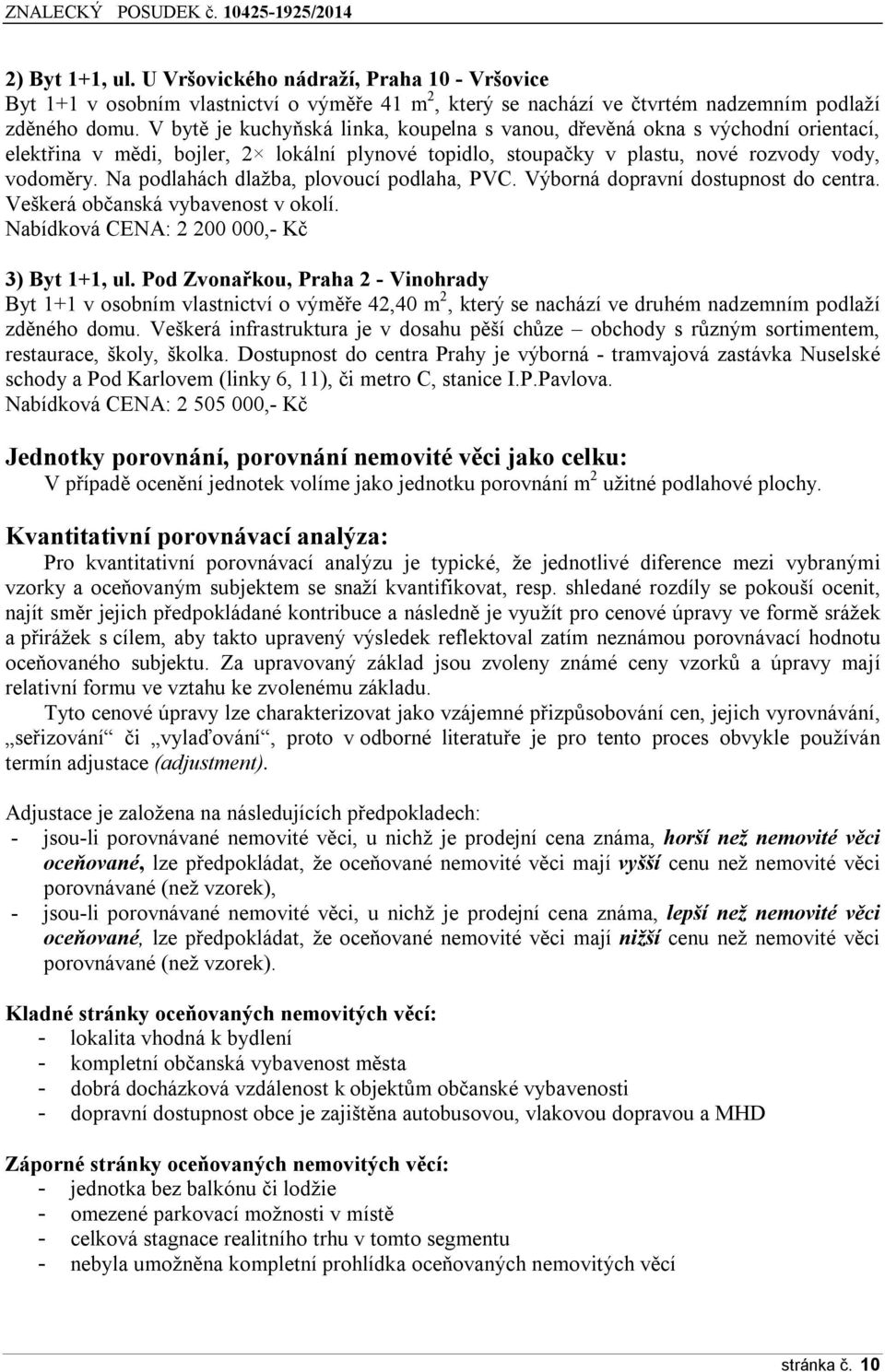 Na podlahách dlažba, plovoucí podlaha, PVC. Výborná dopravní dostupnost do centra. Veškerá občanská vybavenost v okolí. Nabídková CENA: 2 200 000,- Kč 3) Byt 1+1, ul.