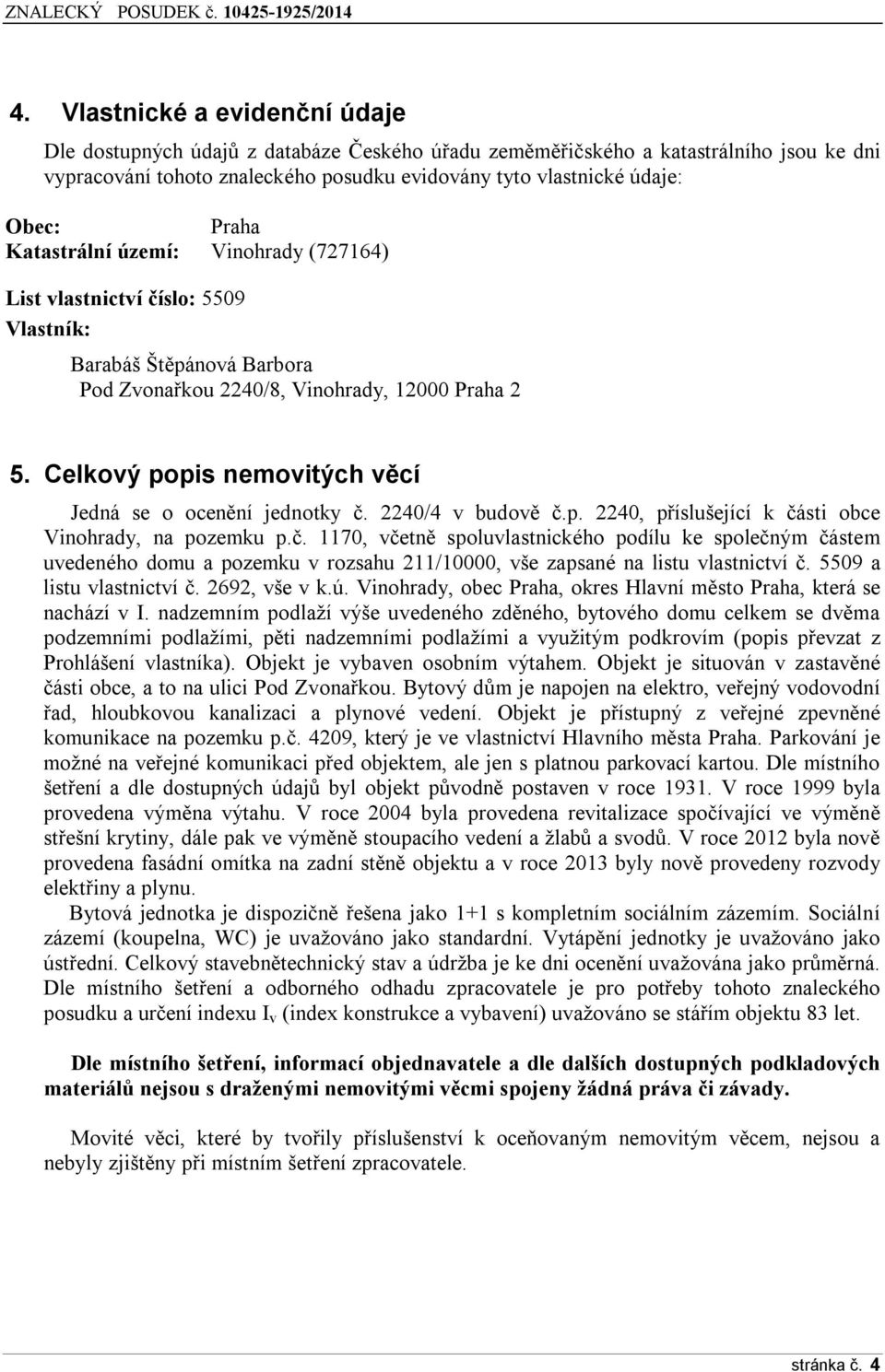 Celkový popis nemovitých věcí Jedná se o ocenění jednotky č. 2240/4 v budově č.p. 2240, příslušející k části obce Vinohrady, na pozemku p.č. 1170, včetně spoluvlastnického podílu ke společným částem uvedeného domu a pozemku v rozsahu 211/10000, vše zapsané na listu vlastnictví č.