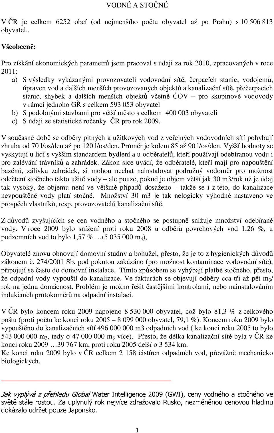 vod a dalších menších provozovaných objektů a kanalizační sítě, přečerpacích stanic, shybek a dalších menších objektů včetně ČOV pro skupinové vodovody v rámci jednoho GŘ s celkem 593 053 obyvatel b)