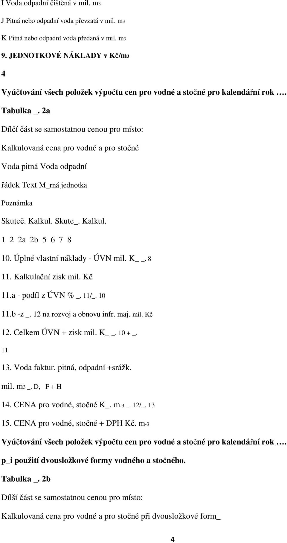 2a Dílčí část se samostatnou cenou pro místo: Kalkulovaná cena pro vodné a pro stočné Voda pitná Voda odpadní řádek Text M_rná jednotka Poznámka Skuteč. Kalkul. Skute_. Kalkul. 1 2 2a 2b 5 6 7 8 10.