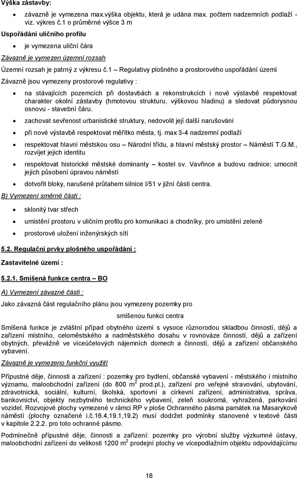 1 Regulativy plošného a prostorového uspořádání území Závazně jsou vymezeny prostorové regulativy : na stávajících pozemcích při dostavbách a rekonstrukcích i nové výstavbě respektovat charakter