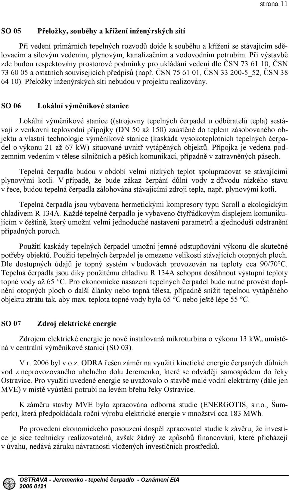 ČSN 75 61 01, ČSN 33 200-5_52, ČSN 38 64 10). Přeložky inženýrských sítí nebudou v projektu realizovány.