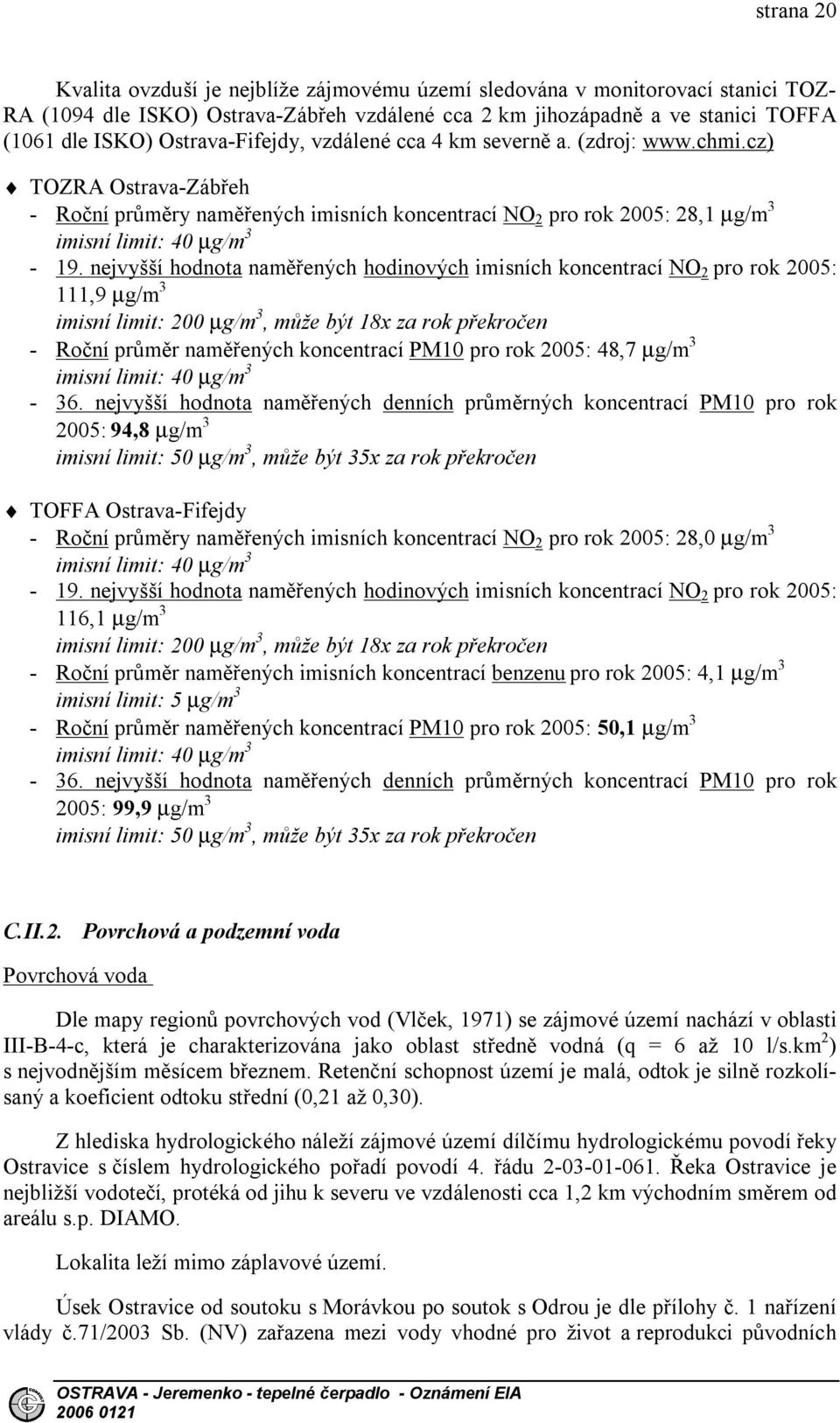 nejvyšší hodnota naměřených hodinových imisních koncentrací NO 2 pro rok 2005: 111,9 µg/m 3 imisní limit: 200 µg/m 3, může být 18x za rok překročen - Roční průměr naměřených koncentrací PM10 pro rok