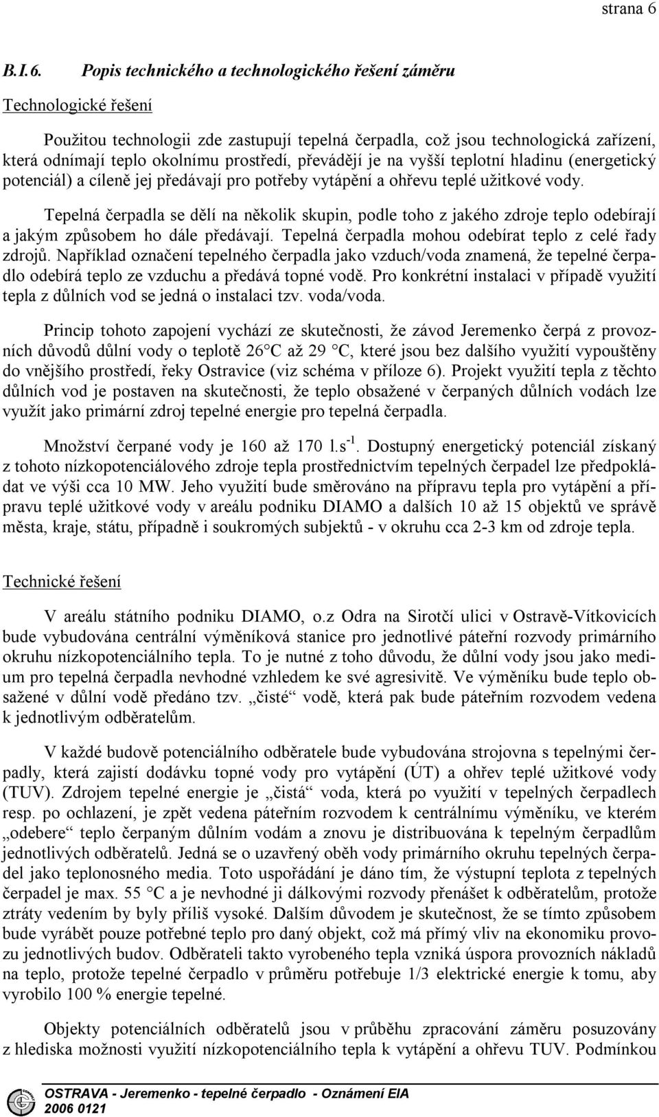 Popis technického a technologického řešení záměru Technologické řešení Použitou technologii zde zastupují tepelná čerpadla, což jsou technologická zařízení, která odnímají teplo okolnímu prostředí,