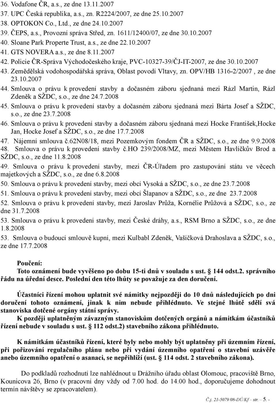 Policie ČR-Správa Východočeského kraje, PVC-10327-39/ČJ-IT-2007, ze dne 30.10.2007 43. Zemědělská vodohospodářská správa, Oblast povodí Vltavy, zn. OPV/HB 1316-2/2007, ze dne 23.10.2007 44.