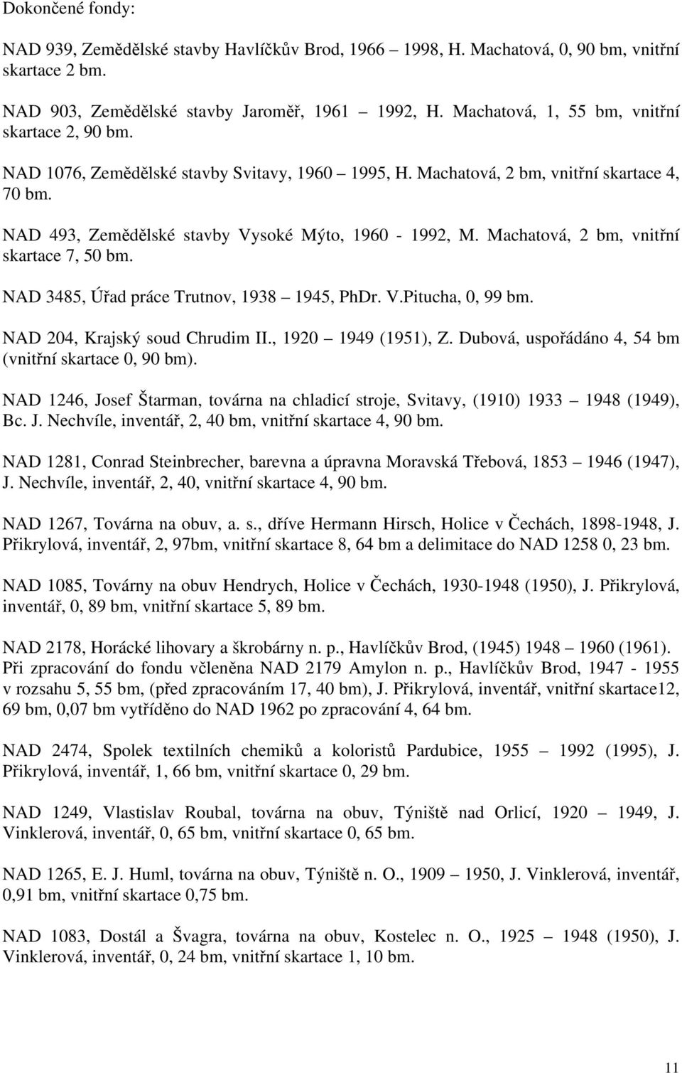 Machatová, 2 bm, vnitřní skartace 7, 5 bm. NAD 3485, Úřad práce Trutnov, 1938 1945, PhDr. V.Pitucha,, 99 bm. NAD 24, Krajský soud Chrudim II., 192 1949 (1951), Z.