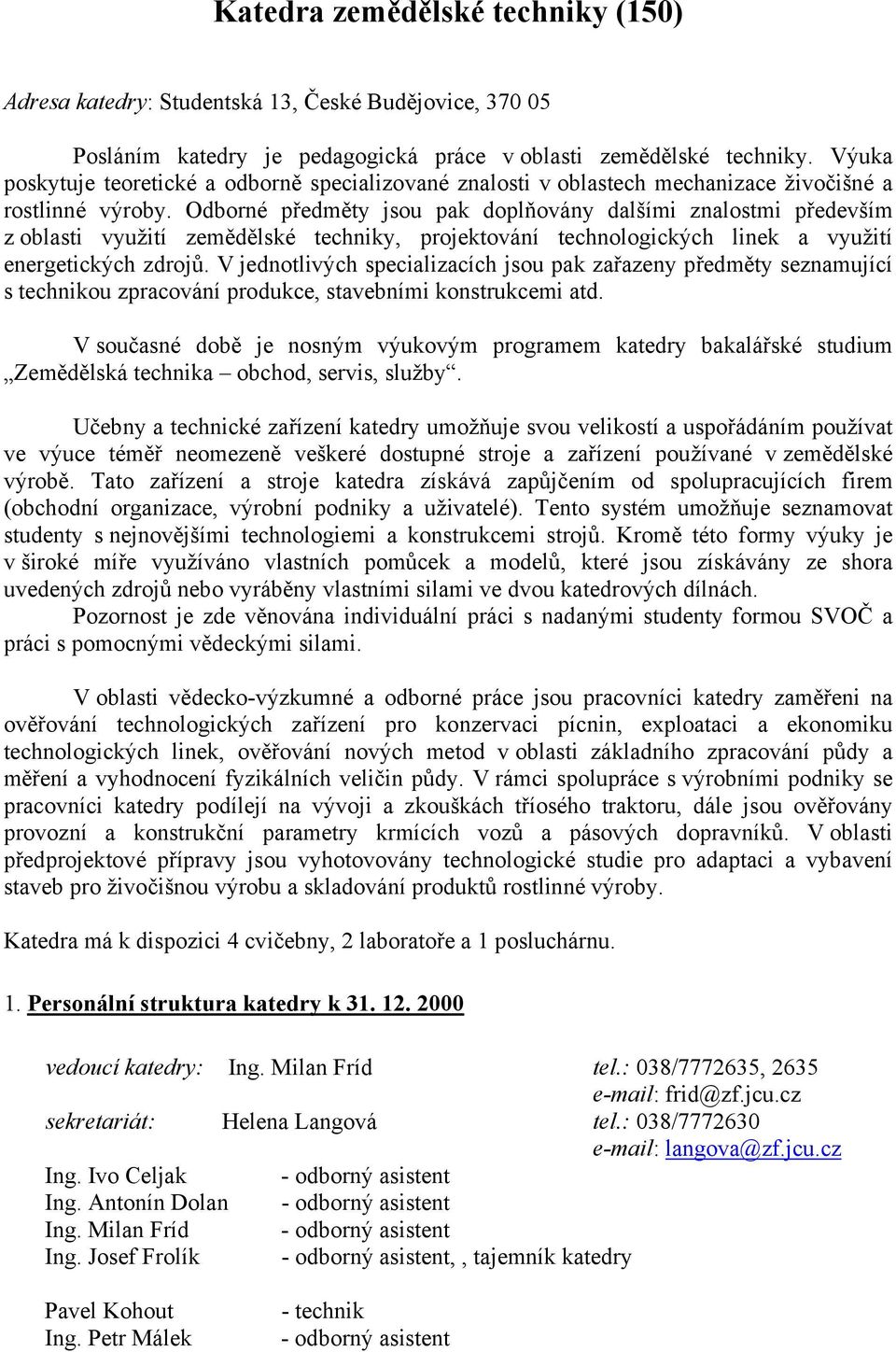 Odborné předměty jsou pak doplňovány dalšími znalostmi především z oblasti využití zemědělské techniky, projektování technologických linek a využití energetických zdrojů.