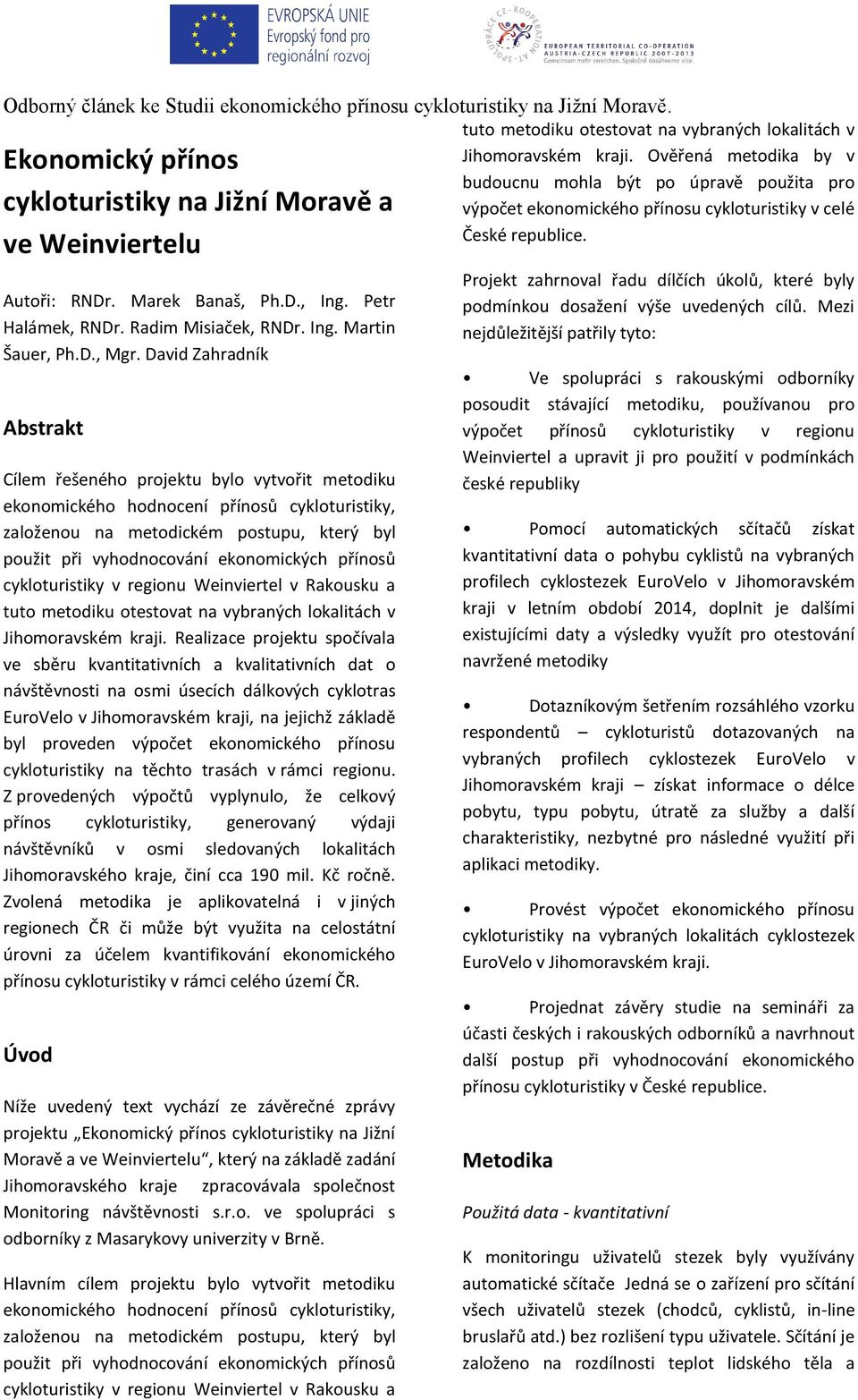 David Zahradník Abstrakt Cílem řešeného projektu bylo vytvořit metodiku ekonomického hodnocení přínosů cykloturistiky, založenou na metodickém postupu, který byl použit při vyhodnocování ekonomických