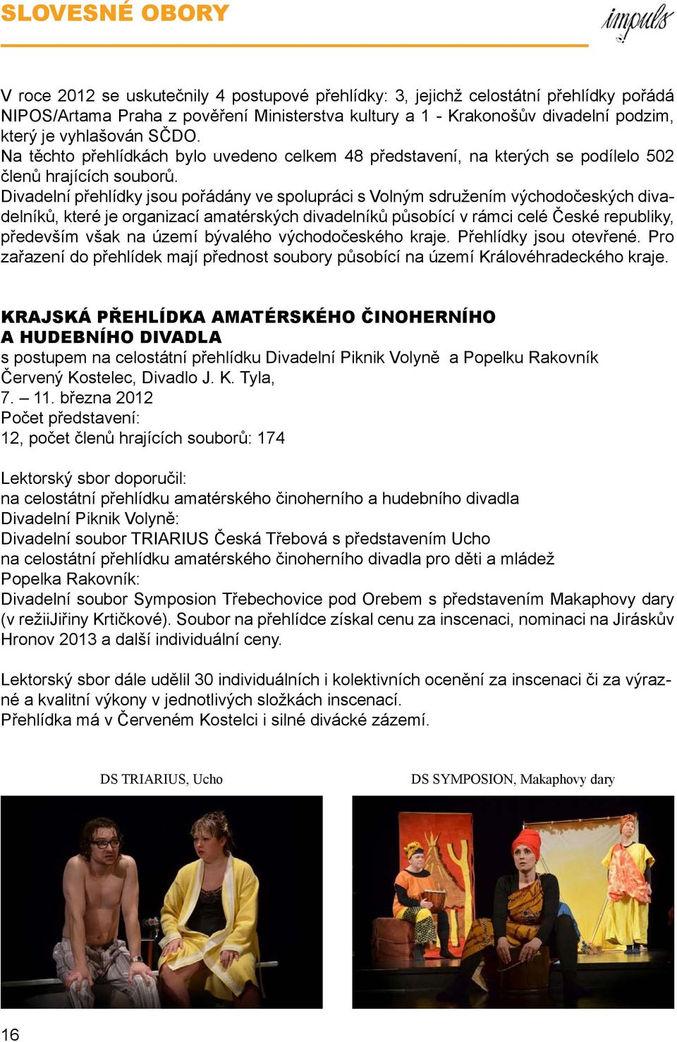 Divadelní přehlídky jsou pořádány ve spolupráci s Volným sdružením východočeských divadelníků, které je organizací amatérských divadelníků působící v rámci celé České republiky, především však na