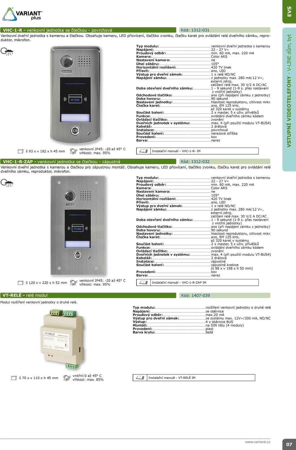 ....................... venkovní IP45: -20 až 45 C vlhkost: max. 95% š 93 x v 182 x h 45 mm venkovní dveřní jednotka s kamerou 22-27 V= min. 60 ma, max.