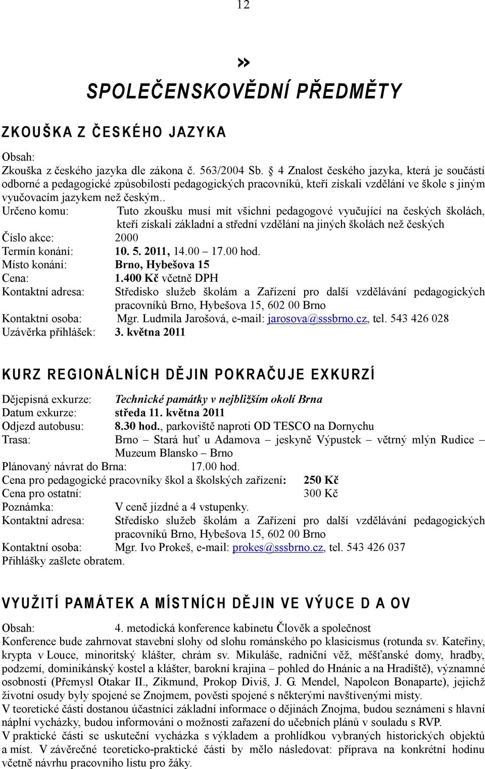 . Určeno komu: Tuto zkoušku musí mít všichni pedagogové vyučující na českých školách, kteří získali základní a střední vzdělání na jiných školách než českých Číslo akce: 2000 Termín konání: 10. 5.