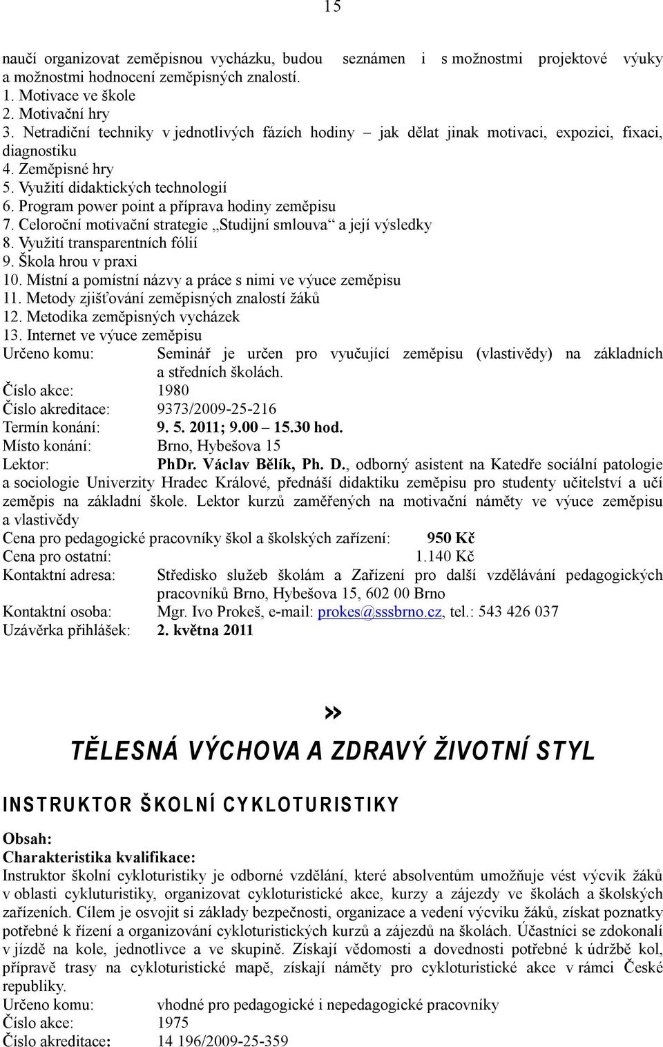 Program power point a příprava hodiny zeměpisu 7. Celoroční motivační strategie Studijní smlouva a její výsledky 8. Využití transparentních fólií 9. Škola hrou v praxi 10.