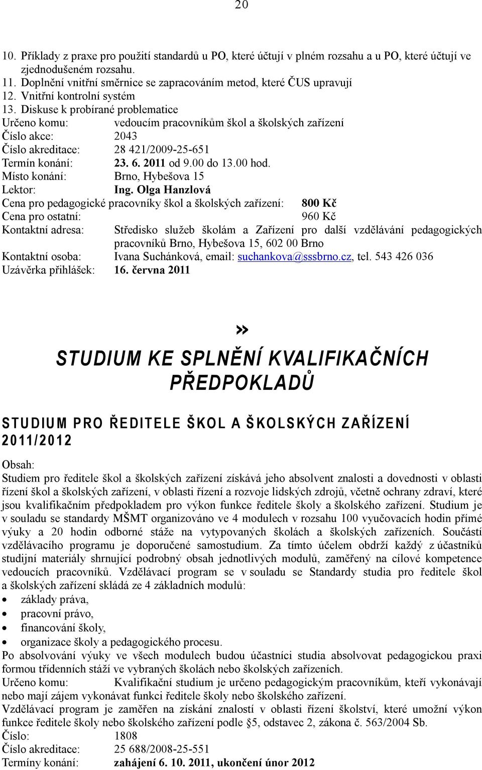 Diskuse k probírané problematice Určeno komu: vedoucím pracovníkům škol a školských zařízení Číslo akce: 2043 Číslo akreditace: 28 421/2009-25-651 Termín konání: 23. 6. 2011 od 9.00 do 13.00 hod. Ing.