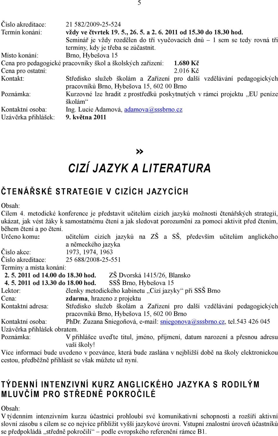 016 Kč Kontakt: Kurzovné lze hradit z prostředků poskytnutých v rámci projektu EU peníze školám Kontaktní osoba: Ing. Lucie Adamová, adamova@sssbrno.cz Uzávěrka přihlášek: 9.