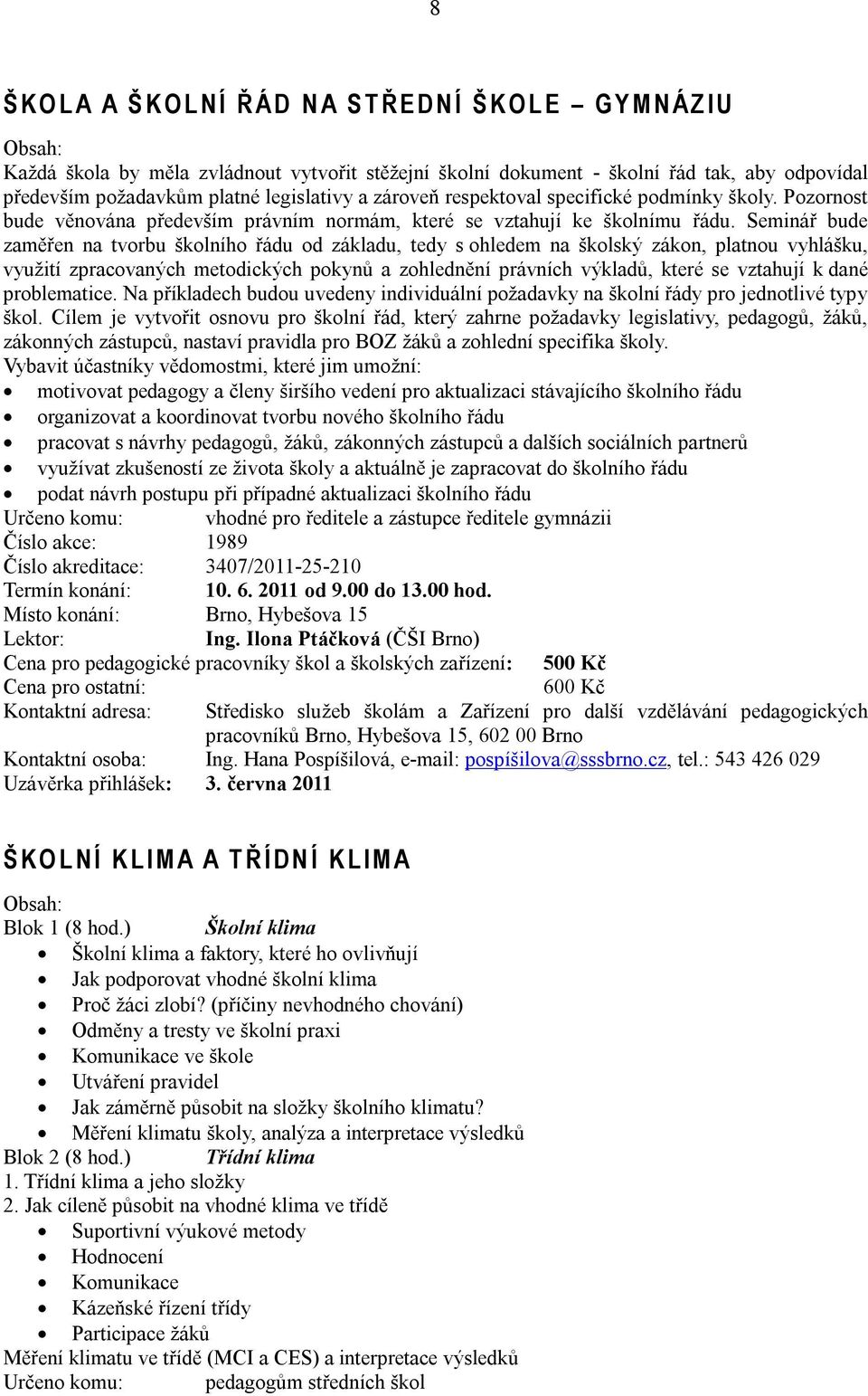 Seminář bude zaměřen na tvorbu školního řádu od základu, tedy s ohledem na školský zákon, platnou vyhlášku, využití zpracovaných metodických pokynů a zohlednění právních výkladů, které se vztahují k