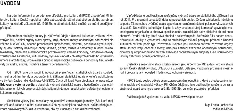 Předmětem statistiky kultury je zjišťování údajů o činnosti kulturních zařízení zřizovaných MK, dalšími orgány státní správy, kraji, obcemi, městy, občanskými sdruženími dle zákona č. 83/90 Sb.