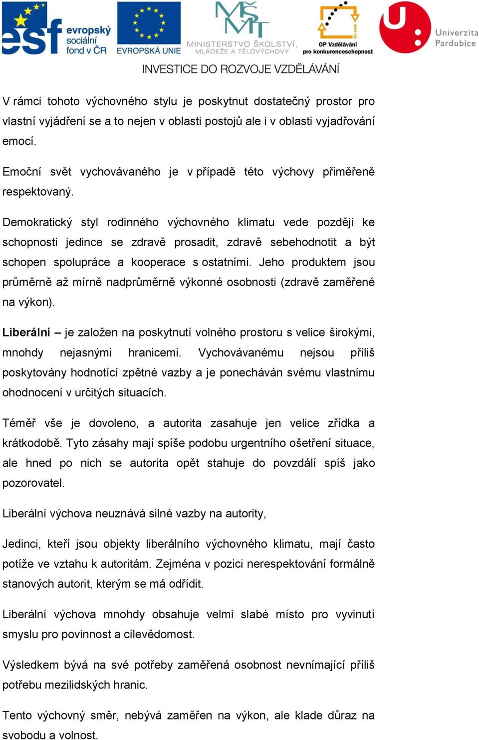 Demokratický styl rodinného výchovného klimatu vede později ke schopnosti jedince se zdravě prosadit, zdravě sebehodnotit a být schopen spolupráce a kooperace s ostatními.