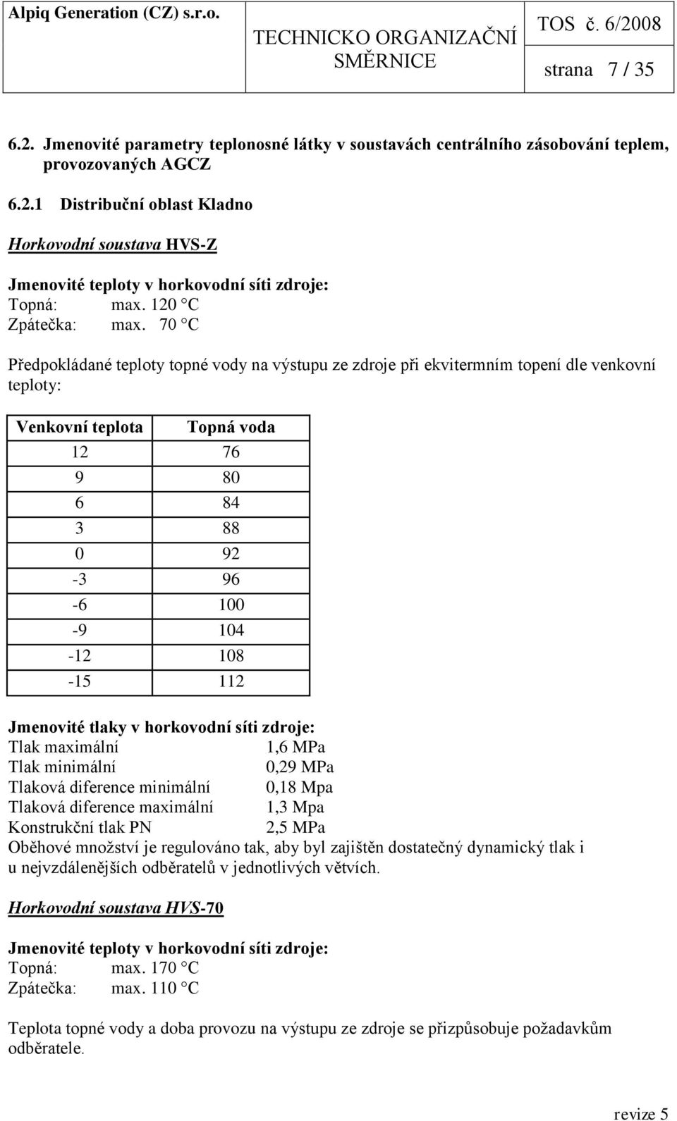 70 C Předpokládané teploty topné vody na výstupu ze zdroje při ekvitermním topení dle venkovní teploty: Venkovní teplota Topná voda 12 76 9 80 6 84 3 88 0 92-3 96-6 100-9 104-12 108-15 112 Jmenovité