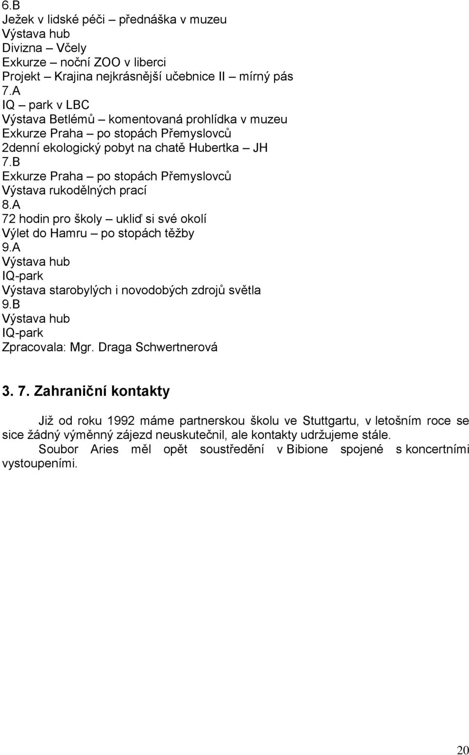 B Exkurze Praha po stopách Přemyslovců Výstava rukodělných prací 8.A 72 hodin pro školy ukliď si své okolí Výlet do Hamru po stopách těžby 9.