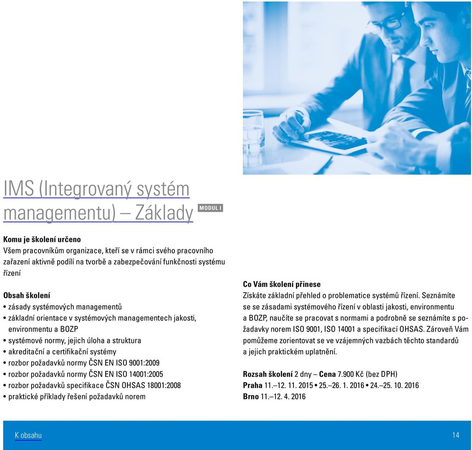 ČSN EN ISO 9001:2009 rozbor požadavků normy ČSN EN ISO 14001:2005 rozbor požadavků specifikace ČSN OHSAS 18001:2008 praktické příklady řešení požadavků norem Získáte základní přehled o problematice