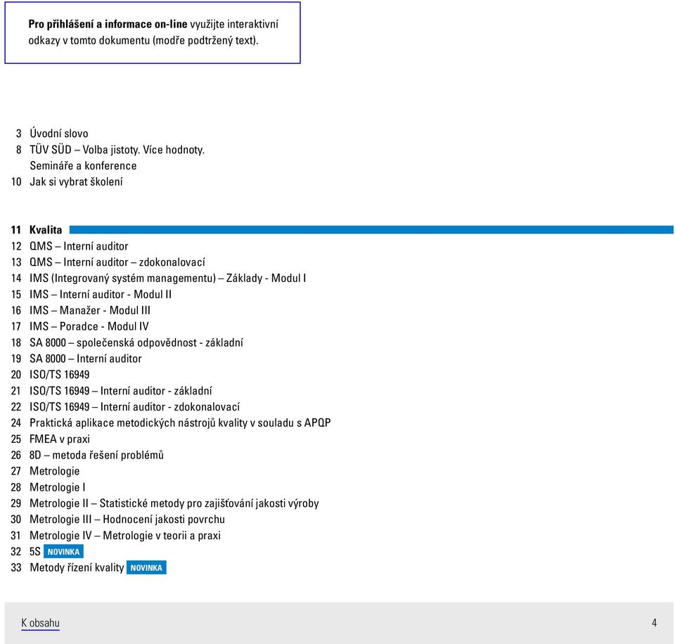 - Modul II 16 IMS Manažer - Modul III 17 IMS Poradce - Modul IV 18 SA 8000 společenská odpovědnost - základní 19 SA 8000 Interní auditor 20 ISO/TS 16949 21 ISO/TS 16949 Interní auditor - základní 22