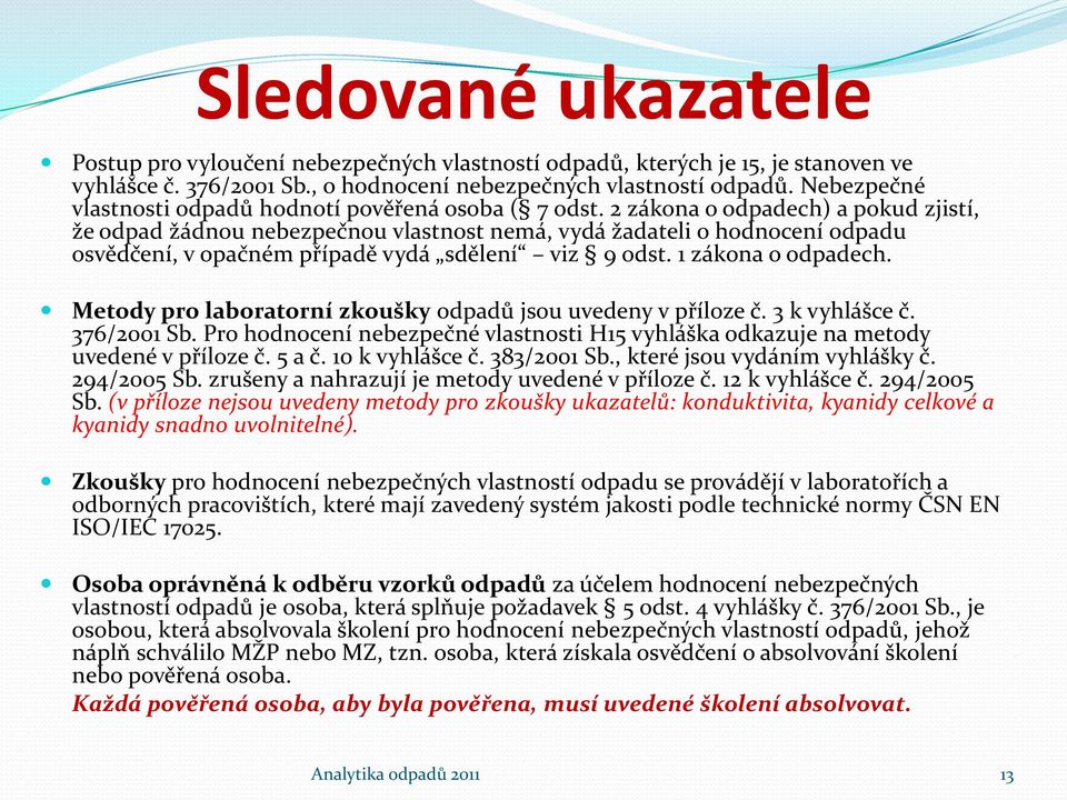 2 zákona o odpadech) a pokud zjistí, že odpad žádnou nebezpečnou vlastnost nemá, vydá žadateli o hodnocení odpadu osvědčení, v opačném případě vydá sdělení viz 9 odst. 1 zákona o odpadech.