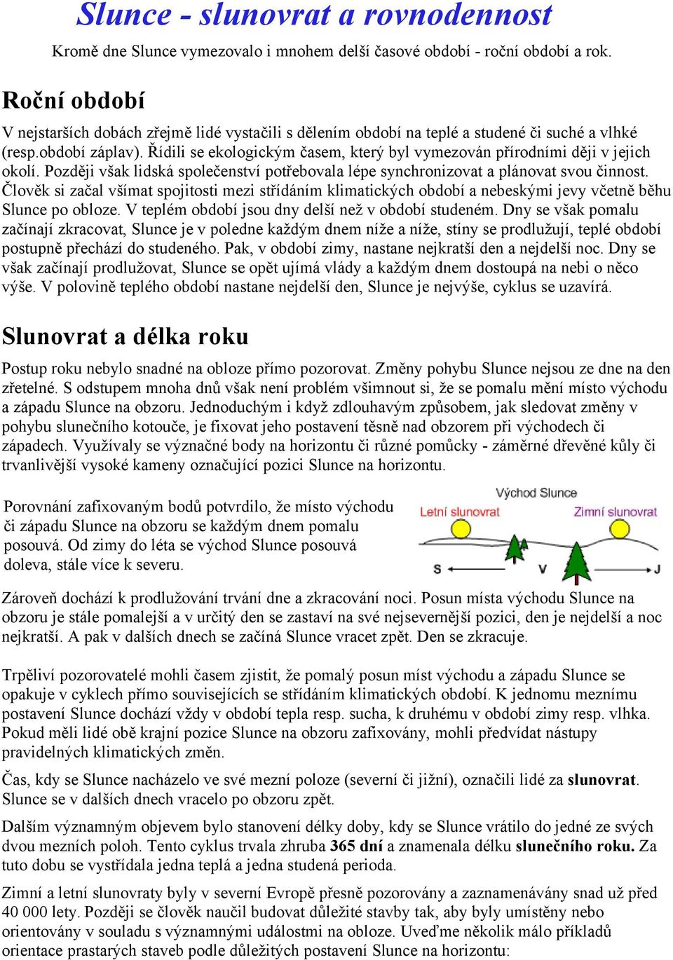 Řídili se ekologickým časem, který byl vymezován přírodními ději v jejich okolí. Později však lidská společenství potřebovala lépe synchronizovat a plánovat svou činnost.