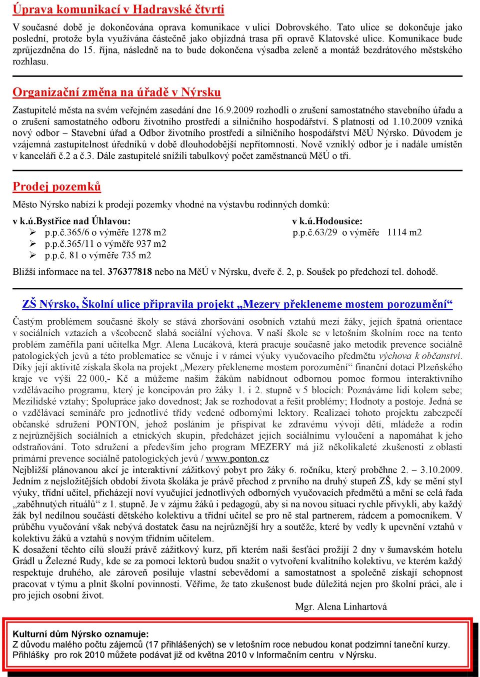 října, následně na to bude dokončena výsadba zeleně a montáž bezdrátového městského rozhlasu. Organizační změna na úřadě v Nýrsku Zastupitelé města na svém veřejném zasedání dne 16.9.