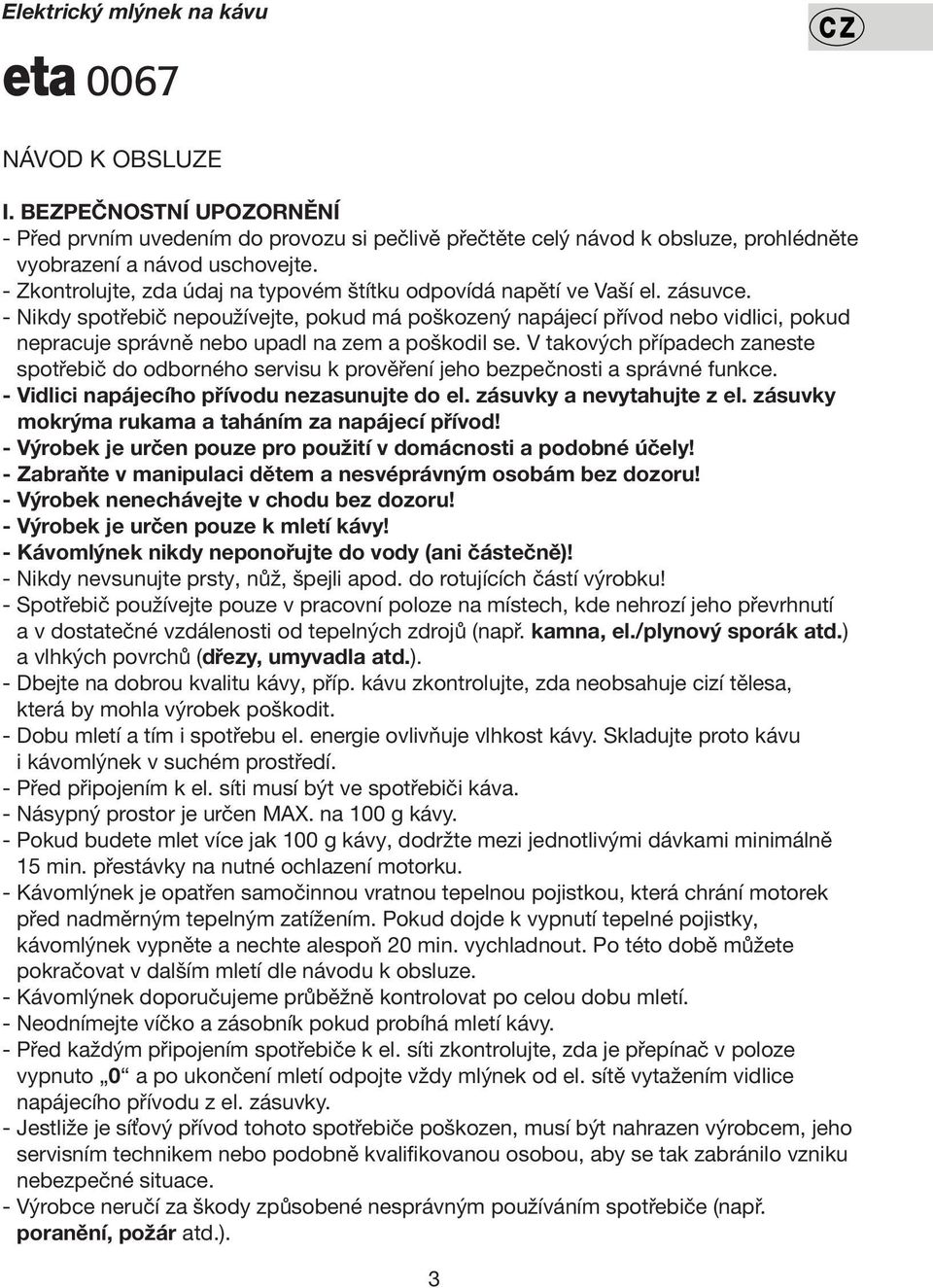 - Nikdy spotřebič nepoužívejte, pokud má poškozený napájecí přívod nebo vidlici, pokud nepracuje správně nebo upadl na zem a poškodil se.