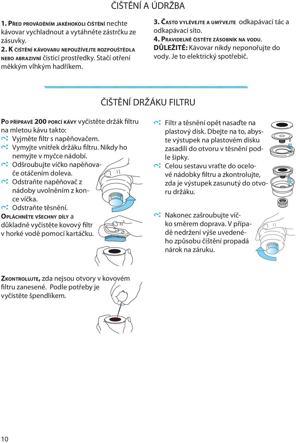 Je to elektrický spotřebič. ČIŠTĚNÍ DRŽÁKU FILTRU PO PŘÍPRAVĚ 200 PORCÍ KÁVY vyčistěte držák filtru na mletou kávu takto: Vyjměte filtr s napěňovačem. Vymyjte vnitřek držáku filtru.