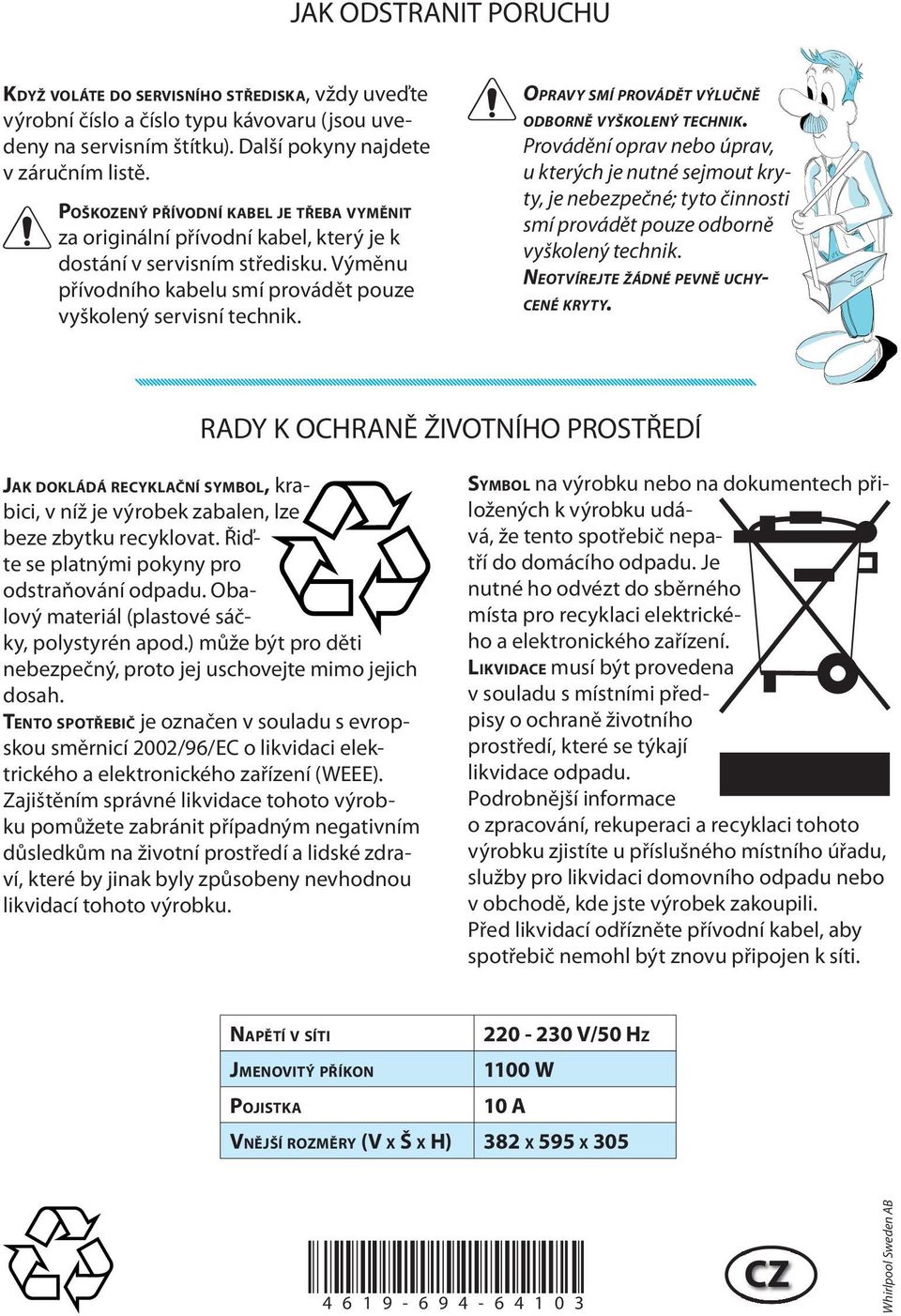 OPRAVY SMÍ PROVÁDĚT VÝLUČNĚ ODBORNĚ VYŠKOLENÝ TECHNIK. Provádění oprav nebo úprav, u kterých je nutné sejmout kryty, je nebezpečné; tyto činnosti smí provádět pouze odborně vyškolený technik.