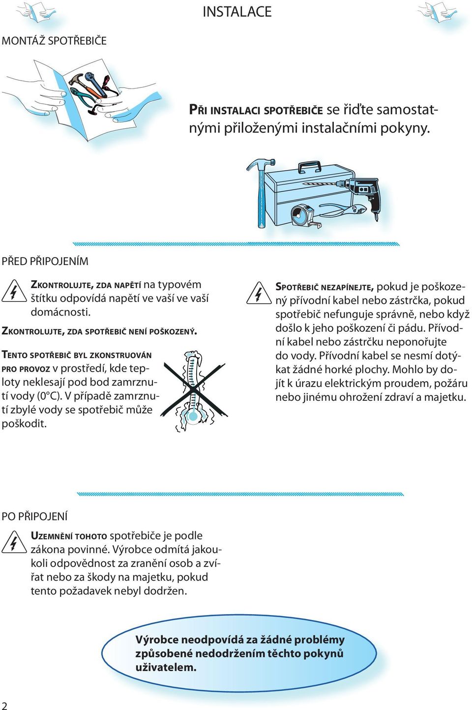 TENTO SPOTŘEBIČ BYL ZKONSTRUOVÁN PRO PROVOZ v prostředí, kde teploty neklesají pod bod zamrznutí vody (0 C). V případě zamrznutí zbylé vody se spotřebič může poškodit.