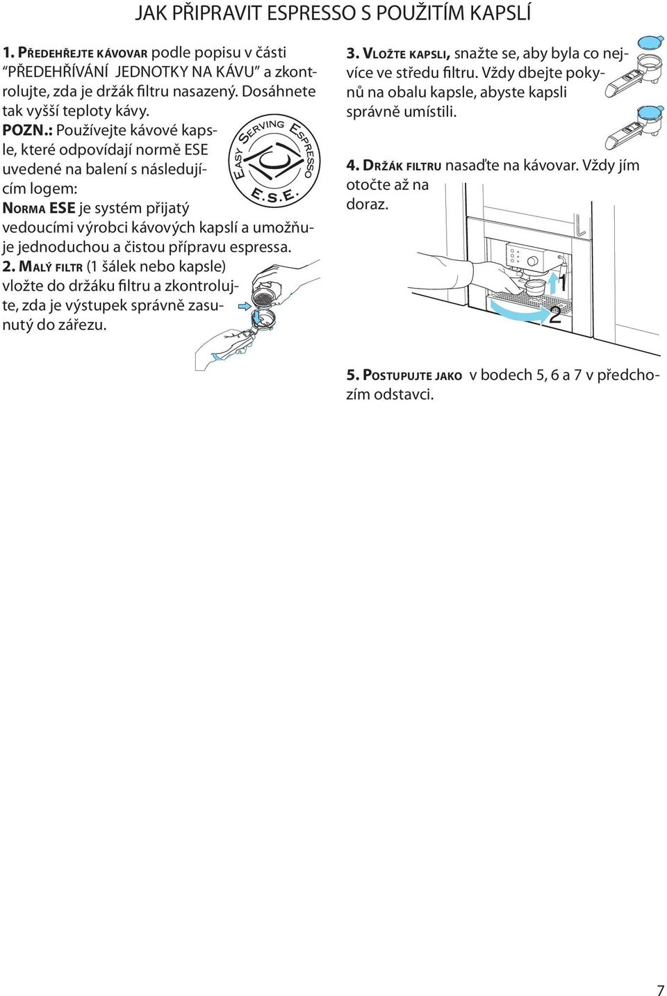 přípravu espressa. 2. MALÝ FILTR (1 šálek nebo kapsle) vložte do držáku filtru a zkontrolujte, zda je výstupek správně zasunutý do zářezu. 3.