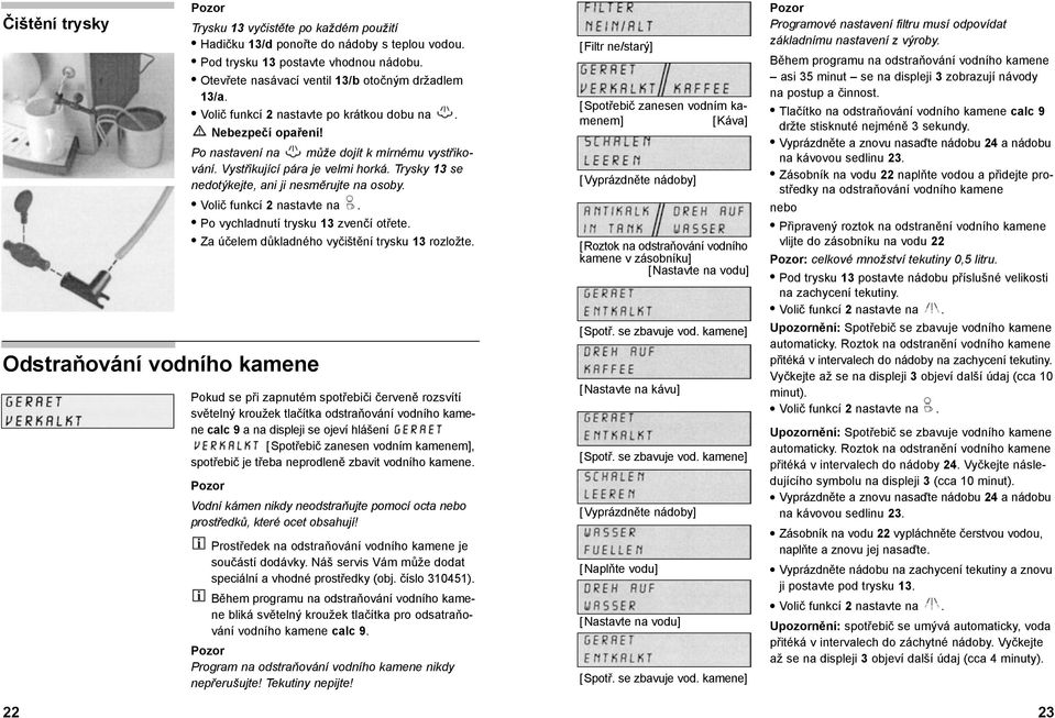 Trysky 13 se nedotýkejte, ani ji nesměrujte na osoby. Volič funkcí 2 nastavte na. Po vychladnutí trysku 13 zvenčí otřete. Za účelem důkladného vyčištění trysku 13 rozložte.