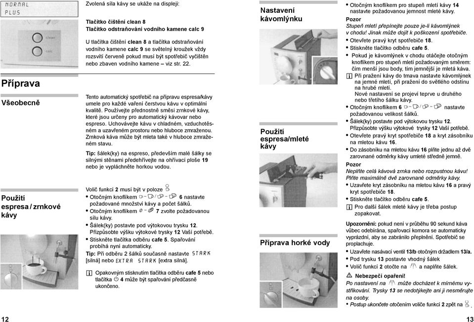 Tento automatický spotřebič na přípravu espresa/kávy umele pro každé vaření čerstvou kávu v optimální kvalitě.