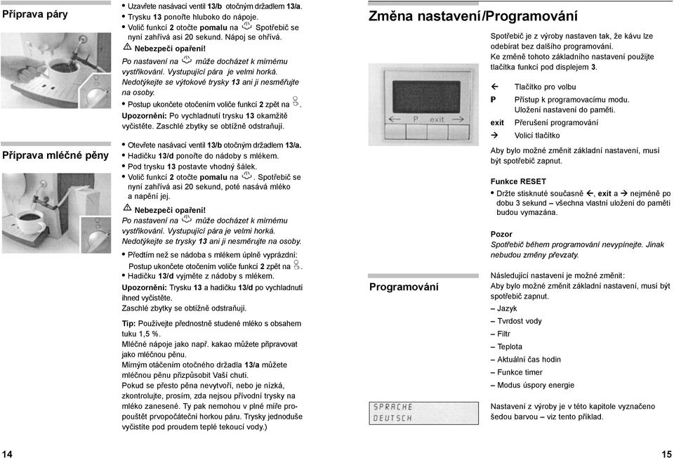 Postup ukončete otočením voliče funkcí 2 zpět na. Upozornění: Po vychladnutí trysku 13 okamžitě vyčistěte. Zaschlé zbytky se obtížně odstraňují. Otevřete nasávací ventil 13/b otočným držadlem 13/a.