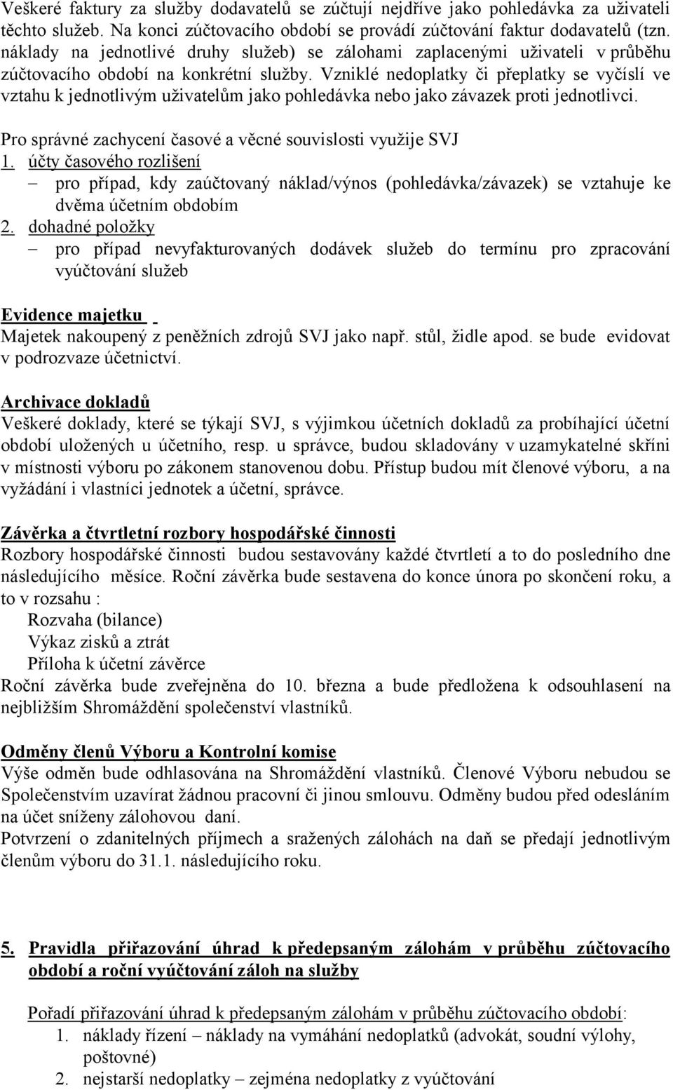 Vzniklé nedoplatky či přeplatky se vyčíslí ve vztahu k jednotlivým uživatelům jako pohledávka nebo jako závazek proti jednotlivci. Pro správné zachycení časové a věcné souvislosti využije SVJ 1.