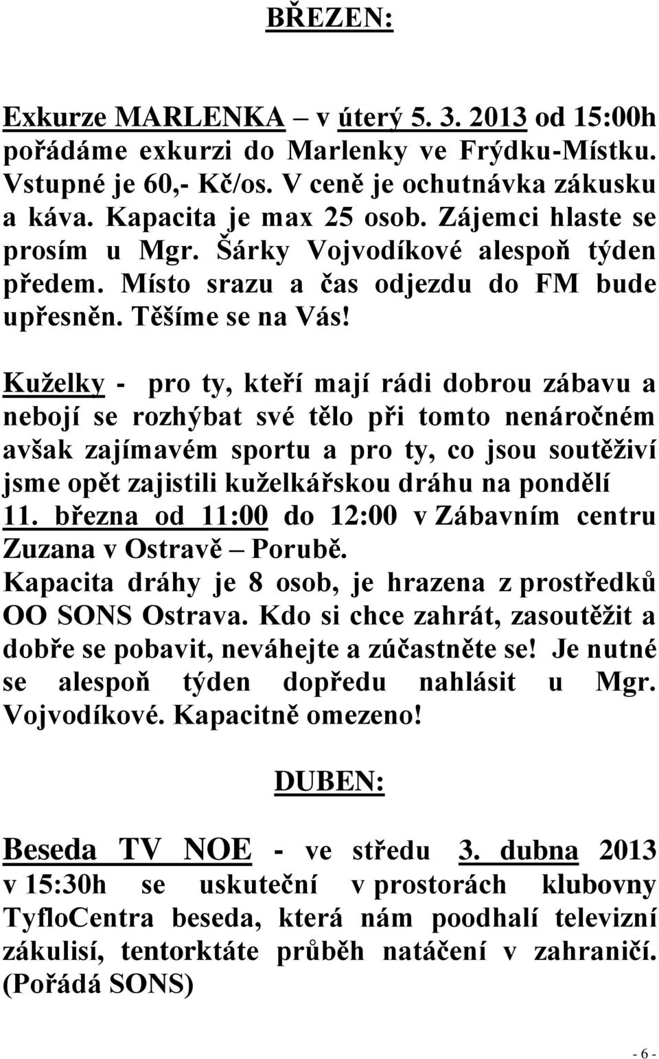 Kuželky - pro ty, kteří mají rádi dobrou zábavu a nebojí se rozhýbat své tělo při tomto nenáročném avšak zajímavém sportu a pro ty, co jsou soutěživí jsme opět zajistili kuželkářskou dráhu na pondělí